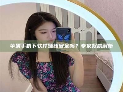 沈丘苹果手机下软件赚钱安全吗？专家权威解析