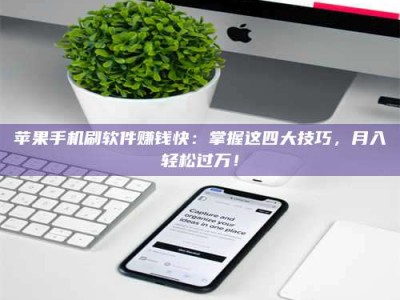 沈丘苹果手机刷软件赚钱快：掌握这四大技巧，月入轻松过万！