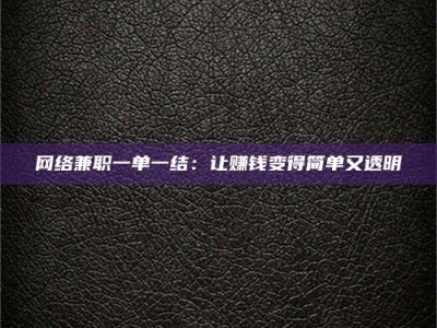 沈丘网络兼职一单一结：让赚钱变得简单又透明