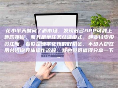 沈丘花小半天时间了解市场，发现很多APP可线上兼职赚钱，而且是单任务结清模式，还支持零投资注册，看似是赚零花钱的好机会，不少人都在后台咨询具体操作流程，我也觉得值得分享一下~