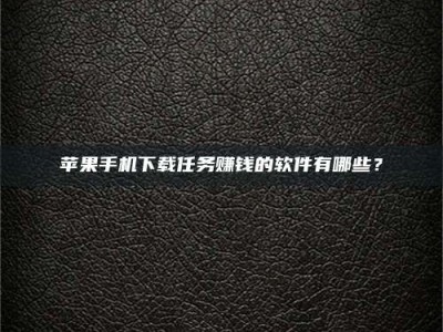 沈丘苹果手机下载任务赚钱的软件有哪些？