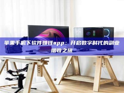 沈丘苹果手机下软件赚钱app：开启数字时代的副业增收之旅